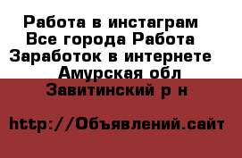 Работа в инстаграм - Все города Работа » Заработок в интернете   . Амурская обл.,Завитинский р-н